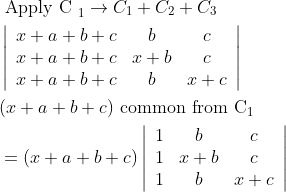$$ \begin{aligned} &\text { Apply C }_{1} \rightarrow C_{1}+C_{2}+C_{3} \\ &\left|\begin{array}{lcc} x+a+b+c & b & c \\ x+a+b+c & x+b & c \\ x+a+b+c & b & x+c \end{array}\right| \\ &(x+a+b+c) \text { common from } \mathrm{C}_{1} \\ &=(x+a+b+c)\left|\begin{array}{ccc} 1 & b & c \\ 1 & x+b & c \\ 1 & b & x+c \end{array}\right| \end{aligned}