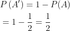 $$ \begin{aligned} &P\left(A^{\prime}\right)=1-P(A) \\ &=1-\frac{1}{2}=\frac{1}{2} \end{aligned}