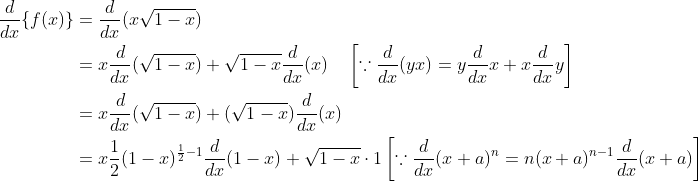 $$ \begin{aligned} \frac{d}{d x}\{f(x)\} &=\frac{d}{d x}(x \sqrt{1-x}) \\ &=x \frac{d}{d x}(\sqrt{1-x})+\sqrt{1-x} \frac{d}{d x}(x) \quad\left[\because \frac{d}{d x}(y x)=y \frac{d}{d x} x+x \frac{d}{d x} y\right] \\ &=x \frac{d}{d x}(\sqrt{1-x})+(\sqrt{1-x}) \frac{d}{d x}(x) \\ &=x \frac{1}{2}(1-x)^{\frac{1}{2}-1} \frac{d}{d x}(1-x)+\sqrt{1-x} \cdot 1\left[\because \frac{d}{d x}(x+a)^{n}=n(x+a)^{n-1} \frac{d}{d x}(x+a)\right] \\ \end{aligned}