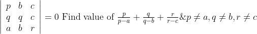 $$ \left|\begin{array}{lll} p & b & c \\ q & q & c \\ a & b & r \end{array}\right|=0 \text { Find value of } \frac{p}{p-a}+\frac{q}{q-b}+\frac{r}{r-c} \& p \neq a, q \neq b, r \neq c