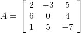 $$ A=\left[\begin{array}{ccc} 2 & -3 & 5 \\ 6 & 0 & 4 \\ 1 & 5 & -7 \end{array}\right]