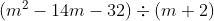 ( m^2 - 14 m -32 ) \div ( m +2 )