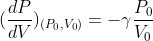 (\frac{dP}{dV})_{(P_0,V_0)}=-\gamma \frac{P_0}{V_0 }