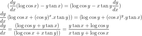 (\frac{dy}{dx}(\log \cos x)-y\tan x) = (\log \cos y-x\tan y\frac{dy}{dx})\\ \frac{dy}{dx} \left (\log \cos x+(\cos y)^x.x\tan y) \right )= \left ( \log \cos y+(\cos x)^y.y\tan x \right )\\ \frac{dy}{dx}= \frac{\left (\log \cos y+y\tan x \right )}{\left ( \log \cos x+x\tan y) \right )} = \frac{y\tan x+\log \cos y}{x\tan y+\log \cos x}
