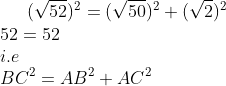 (\sqrt{52})^2=(\sqrt{50})^2+(\sqrt 2)^2\\ 52 = 52\\ i.e\\ BC^2= AB^2+AC^2