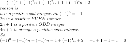 (-1)^n+(-1)^2n+(-1)^2n+1+(-1)^4n+2 \*reason;is\* n;is;a;positive;odd;integer.;So;(-1)^n = -1\* 2n;is;a;positive;EVEN;integer\* 2n+1;is;a;positive;ODD;integer\* 4n+2;is;always;a;positive;even;integer.\*So,\* (-1)^n+(-1)^2n+(-1)^2n+1+(-1)^4n+2=-1+1-1+1=0