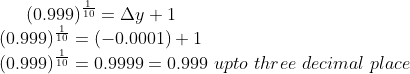 (0.999)^{\frac{1}{10}} = \Delta y +1\\ (0.999)^{\frac{1}{10}} = (-0.0001) + 1\\ (0.999)^{\frac{1}{10}} = 0.9999 = 0.999 \ upto \ three\ decimal \ place