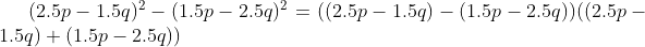 (2.5p- 1.5q)^{2}- (1.5p- 2.5q)^{2} = ( (2.5p- 1.5q)- (1.5p- 2.5q))( (2.5p- 1.5q)+ (1.5p- 2.5q))