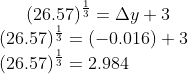 (26.57)^{\frac{1}{3}} = \Delta y +3\\ (26.57)^{\frac{1}{3}} = (-0.016) + 3\\ (26.57)^{\frac{1}{3}} = 2.984