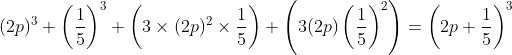 (2p)^{3}+\left ( \frac{1}{5} \right )^{3}+\left ( 3 \times (2p)^{2} \times \frac{1}{5}\right )+\left ( 3 (2p) \left (\frac{1}{5} \right )^{2}\right )=\left ( 2p+\frac{1}{5} \right )^{3}