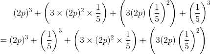 (2p)^{3}+\left ( 3 \times (2p)^{2} \times \frac{1}{5}\right )+\left ( 3 (2p) \left (\frac{1}{5} \right )^{2}\right )+\left ( \frac{1}{5} \right )^{3}\\ =(2p)^{3}+\left ( \frac{1}{5} \right )^{3}+\left ( 3 \times (2p)^{2} \times \frac{1}{5}\right )+\left ( 3 (2p) \left (\frac{1}{5} \right )^{2}\right )\\