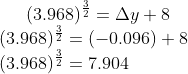 (3.968)^{\frac{3}{2}} = \Delta y +8\\ (3.968)^{\frac{3}{2}} = (-0.096) + 8\\ (3.968)^{\frac{3}{2}} = 7.904
