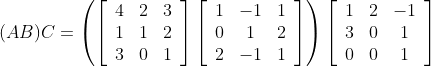 (A B) C=\left(\left[\begin{array}{ccc} 4 & 2 & 3 \\ 1 & 1 & 2 \\ 3 & 0 & 1 \end{array}\right]\left[\begin{array}{ccc} 1 & -1 & 1 \\ 0 & 1 & 2 \\ 2 & -1 & 1 \end{array}\right]\right)\left[\begin{array}{ccc} 1 & 2 & -1 \\ 3 & 0 & 1 \\ 0 & 0 & 1 \end{array}\right] \\