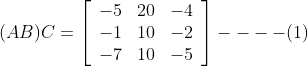 (A B) C=\left[\begin{array}{ccc} -5 & 20 & -4 \\ -1 & 10 & -2 \\ -7 & 10 & -5 \end{array}\right]---- (1)
