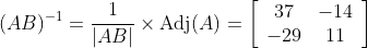 (A B)^{-1}=\frac{1}{|A B|} \times \operatorname{Adj}(A)=\left[\begin{array}{cc} 37 & -14 \\ -29 & 11 \end{array}\right]