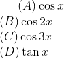 (A) \cos x \\(B) \cos 2x \\ (C) \cos 3x \\ (D) \tan x