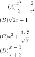 (A) \frac{x^{2}}{2}-\frac{2}{x^{2}}\\ \\(B) \sqrt{2x}-1\\ \\(C)x^{2}+\frac{3x^{\frac{3}{2}}}{\sqrt{x}}\\ \\ (D)\frac{x-1}{x+2}