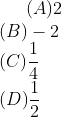 (A)2\\ (B)-2\\ (C)\frac{1}{4}\\ (D)\frac{1}{2}