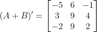 (A+B)' = \begin{bmatrix} -5 & 6 & -1\\ 3 &9 &4 \\ -2 & 9 & 2 \end{bmatrix}