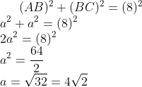(AB)^{2}+(BC)^{2}=(8)^{2}\\ a^{2}+a^{2}=(8)^{2}\\ 2a^{2}=(8)^{2}\\ a^{2}=\frac{64}{2}\\ a=\sqrt{32}=4\sqrt{2}
