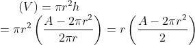 (V) = \pi r^2 h\\ = \pi r^2 \left ( \frac{A-2\pi r^2}{2\pi r} \right ) = r \left ( \frac{A-2\pi r^2}{2 } \right )