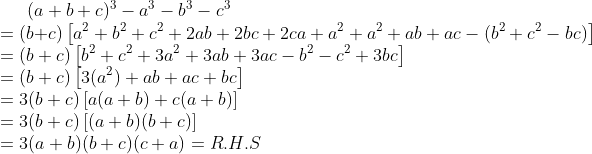 (a+b+c)^{3}-a^{3}-b^{3}-c^{3}\\ =(b+c)\left [ a^{2}+b^{2}+c^{2}+2ab+2bc+2ca+a^{2}+a^{2}+ab+ac-(b^{2}+c^{2}-bc) \right ]\\ =(b+c)\left [ b^{2}+c^{2}+3a^{2}+3ab+3ac-b^{2}-c^{2}+3bc \right ]\\ =(b+c)\left [ 3(a^{2})+ab+ac+bc \right ]\\ =3(b+c)\left [ a(a+b)+c(a+b) \right ]\\ =3(b+c)\left [ (a+b)(b+c) \right ]\\ =3(a+b)(b+c)(c+a)=R.H.S
