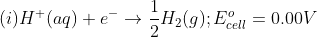 (i) H^{+}(aq) + e^{-} \rightarrow \frac{1}{2}H_{2}(g) ; E^{o}_{cell} = 0.00V