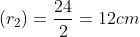 (r_{2})=\frac{24}{2}=12cm