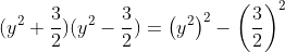(y^2 + \frac{3}{2})(y^2 - \frac{3}{2}) = \left ( y^2 \right )^2-\left(\frac{3}{2} \right )^2