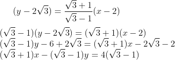 (y-2\sqrt3)=\frac{\sqrt3+1}{\sqrt3-1}(x-2)\\ \\ (\sqrt3-1)(y-2\sqrt3)=(\sqrt3+1)(x-2)\\ (\sqrt3-1)y-6+2\sqrt3= (\sqrt3+1)x-2\sqrt3-2\\ (\sqrt3+1)x-(\sqrt3-1)y = 4(\sqrt3-1)