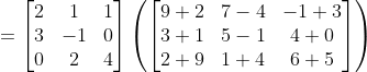 = \begin{bmatrix} 2 & 1 & 1\\ 3 & -1& 0\\ 0 & 2 & 4 \end{bmatrix} \left ( \begin{bmatrix} 9+2& 7-4&-1+3 \\ 3+1 & 5-1 & 4+0\\ 2+9 & 1+4 &6 +5\end{bmatrix} \right )