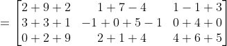 = \begin{bmatrix} 2+9+2&1+ 7-4&1-1+3 \\3+ 3+1 &-1+0+ 5-1 & 0+4+0\\0+ 2+9 & 2+1+4 &4+6 +5\end{bmatrix}