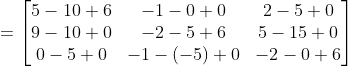 = \begin{bmatrix} 5-10+6 & -1-0+0 & 2-5+0\\ 9-10+0 & -2-5+6 &5-15+0 \\ 0-5+0 & -1-(-5)+0 & -2-0+6 \end{bmatrix}