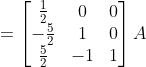 = \begin{bmatrix}\frac{1}{2}&0&0\\-\frac{5}{2}&1&0 \\\frac{5}{2}&-1&1 \end{bmatrix}A