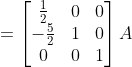 = \begin{bmatrix}\frac{1}{2}&0&0\\-\frac{5}{2}&1&0 \\0&0&1 \end{bmatrix}A