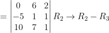 = \begin{vmatrix} 0 &6 &2 \\ -5 &1 &1 \\ 10 &7 &1 \end{vmatrix}R_{2}\rightarrow R_{2}-R_{3}