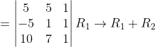 = \begin{vmatrix} 5 &5 &1 \\ -5 &1 &1 \\ 10 &7 &1 \end{vmatrix}R_{1}\rightarrow R_{1}+R_{2}
