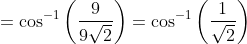 = \cos^{-1}\left ( \frac{9}{9\sqrt{2}} \right ) = \cos^{-1}\left ( \frac{1}{\sqrt{2}} \right )