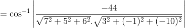 = \cos^{-1}\left | \frac{-44}{\sqrt{7^2+5^2+6^2}.\sqrt{3^2+(-1)^2+(-10)^2}} \right |