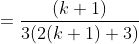 = \frac{(k+1)}{3(2(k+1)+3)}