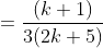 = \frac{(k+1)}{3(2k+5)}