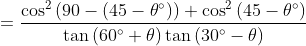 = \frac{\cos ^{2}\left ( 90-\left ( 45-\theta ^{\circ} \right ) \right )+\cos ^{2}\left ( 45-\theta ^{\circ} \right ) }{\tan \left ( 60^{\circ}+\theta \right )\tan \left ( 30^{\circ}-\theta \right )}