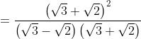 = \frac{\left ( \sqrt{3} +\sqrt{2}\right )^{2}}{\left ( \sqrt{3} -\sqrt{2} \right )\left ( \sqrt{3} +\sqrt{2} \right )}