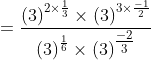 = \frac{\left ( 3\right )^{2\times \frac{1}{3}}\times \left ( 3 \right )^{3\times \frac{-1}{2}}}{\left ( 3 \right )^{\frac{1}{6}}\times \left ( 3 \right )^{\tfrac{-2}{3}}}