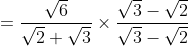 = \frac{\sqrt{6}}{\sqrt{2}+\sqrt{3}}\times \frac{\sqrt{3}-\sqrt{2}}{\sqrt{3}-\sqrt{2}}