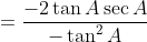 = \frac{-2\tan A\sec A}{-\tan ^{2}A}