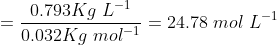 = \frac{0.793Kg\ L^{-1}}{0.032Kg\ mol^{-1}} = 24.78\ mol\ L^{-1}