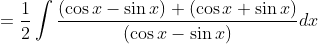= \frac{1}{2}\int \frac{(\cos x -\sin x ) +(\cos x +\sin x ) }{(\cos x - \sin x) } dx