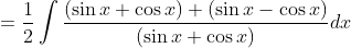 = \frac{1}{2}\int \frac{(\sin x+ \cos x ) +(\sin x -\cos x ) }{(\sin x + \cos x) } dx