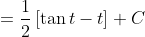 = \frac{1}{2}\left [ \tan t - t \right ] +C